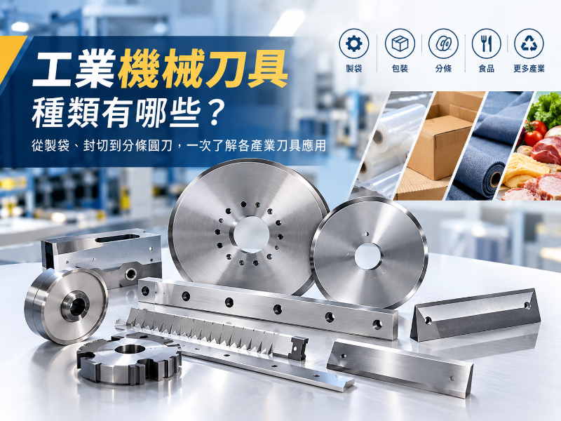 工業機械刀具種類有哪些？從製袋、封切到分條圓刀，一次了解各產業刀具應用
